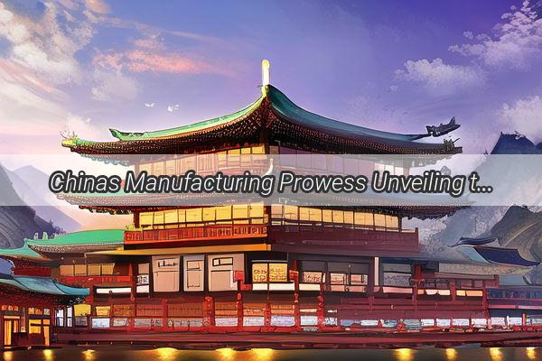 Chinas Manufacturing Prowess Unveiling the Global Powerhouses